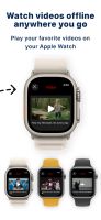 Play your videos offline anywhere you go. Enjoy smooth viewing on Apple Watch without needing a connection.