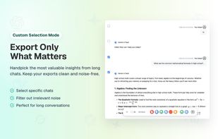 Export Only What Matters
Handpick the most valuable insights from long chats. Keep your exports clean and noise-free.

Select specific chats
Filter out irrelevant noise
Perfect for long conversations