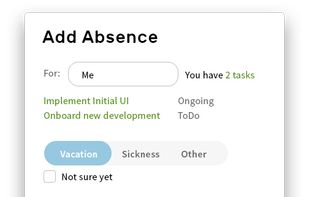 Plan a vacation and log it to BuddyHR so everyone on your team can see it. 

You don't have to be sure about the exact dates or even if it happens at all — check the "Not sure yet" checkbox, and the absence will be marked as a possible one.