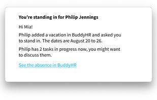 People standing in for you are notified in advance of any tasks to be carried on while you’re away.

Connect BuddyHR to Trello or Asana and have your tasks displayed in the same place where you plan your leaves — and where others can see them. This leads to more clarity and more precise planning.