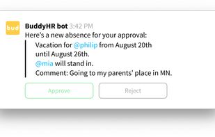 Your boss approves your vacation over email, Slack or in BuddyHR. 

If an approval isn't necessary anyone involved just gets a notification.