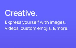 Creative. Express yourself with images, videos, custom emojis, & more.