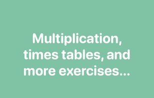 Multiplication, times tables, and more exercises...