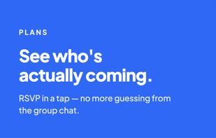 See who's actually coming.
RSVP in a tap — no more guessing from the group chat.