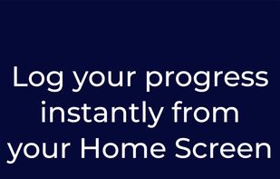 Log your progress instantly from your Home Screen
