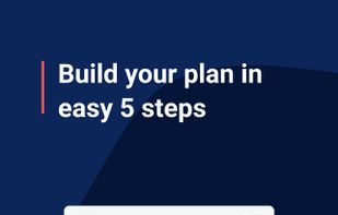 Build your custom plan in 5 easy steps