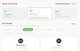 Quickly fill in the details that matter. Add schools, companies, how you met, closeness level, and get smart relationship suggestions as you build out your contacts.